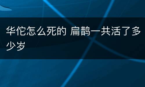 华佗怎么死的 扁鹊一共活了多少岁