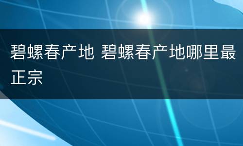 碧螺春产地 碧螺春产地哪里最正宗