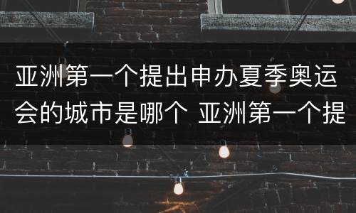 亚洲第一个提出申办夏季奥运会的城市是哪个 亚洲第一个提出申办夏季奥运会是哪个城市