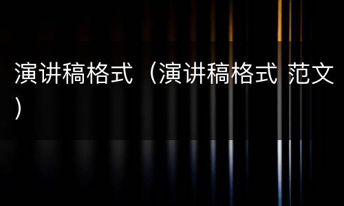 演讲稿格式（演讲稿格式 范文）