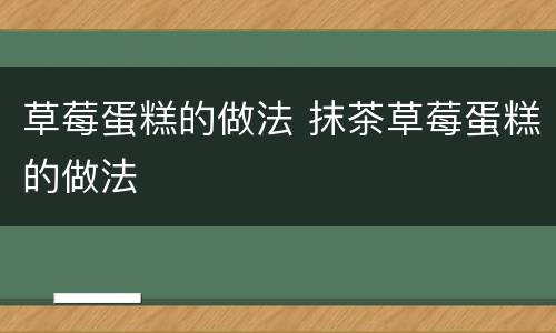 草莓蛋糕的做法 抹茶草莓蛋糕的做法