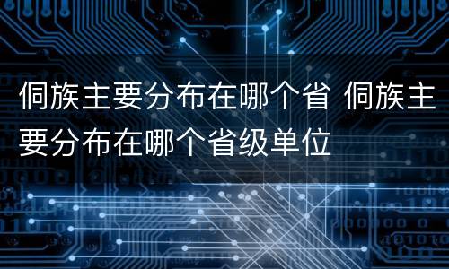侗族主要分布在哪个省 侗族主要分布在哪个省级单位