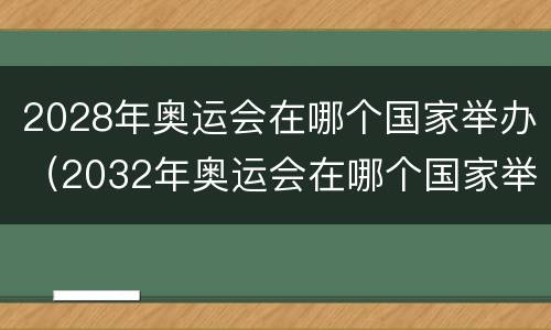 2028年奥运会在哪个国家举办（2032年奥运会在哪个国家举办）