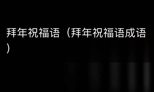 拜年祝福语（拜年祝福语成语）