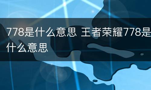 778是什么意思 王者荣耀778是什么意思