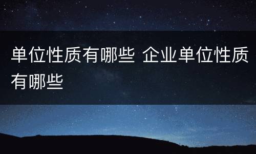 单位性质有哪些 企业单位性质有哪些