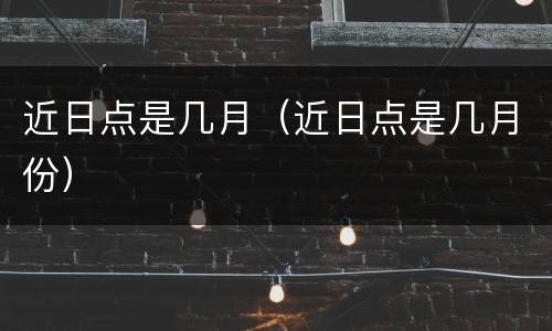 近日点是几月（近日点是几月份）