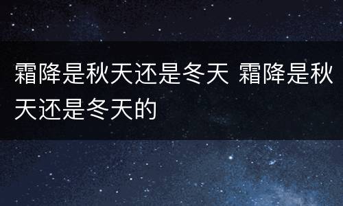 霜降是秋天还是冬天 霜降是秋天还是冬天的