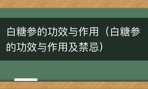 白糖参的功效与作用（白糖参的功效与作用及禁忌）