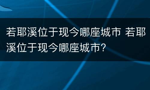 若耶溪位于现今哪座城市 若耶溪位于现今哪座城市?