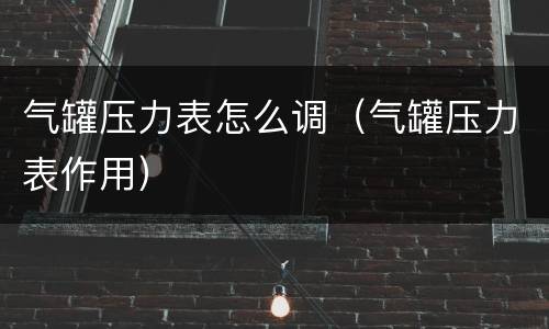气罐压力表怎么调（气罐压力表作用）