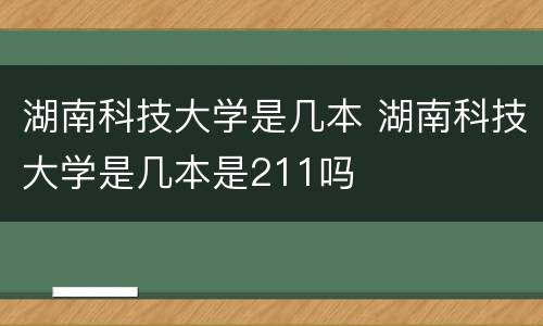 湖南科技大学是几本 湖南科技大学是几本是211吗