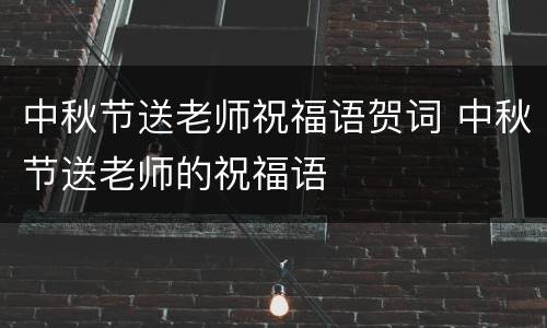 中秋节送老师祝福语贺词 中秋节送老师的祝福语