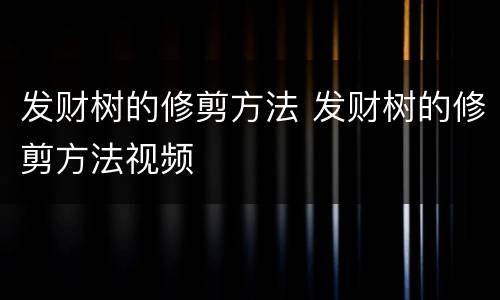 发财树的修剪方法 发财树的修剪方法视频