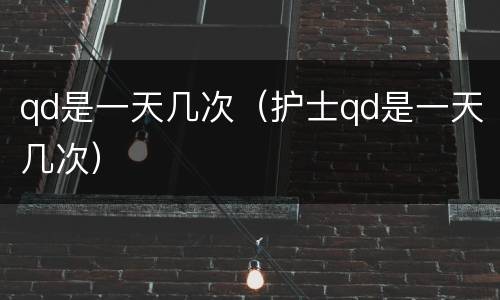 qd是一天几次（护士qd是一天几次）