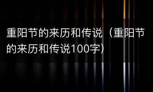 重阳节的来历和传说（重阳节的来历和传说100字）