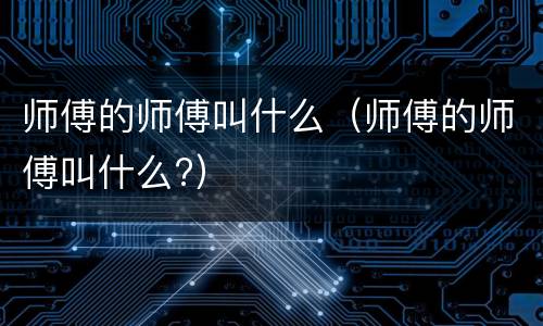 师傅的师傅叫什么（师傅的师傅叫什么?）