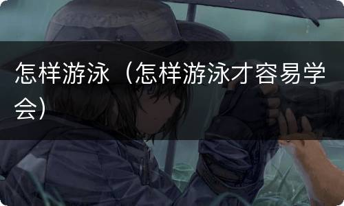 怎样游泳（怎样游泳才容易学会）