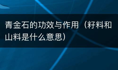 青金石的功效与作用（籽料和山料是什么意思）