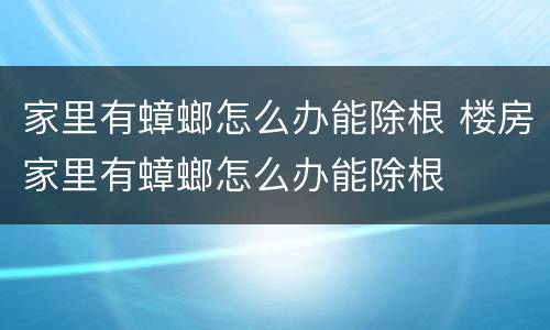 家里有蟑螂怎么办能除根 楼房家里有蟑螂怎么办能除根