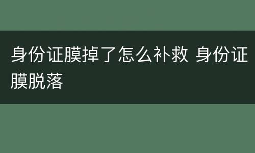 身份证膜掉了怎么补救 身份证膜脱落