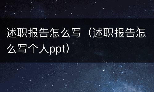 述职报告怎么写（述职报告怎么写个人ppt）
