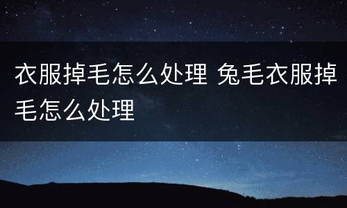 衣服掉毛怎么处理 兔毛衣服掉毛怎么处理
