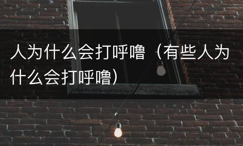 人为什么会打呼噜（有些人为什么会打呼噜）