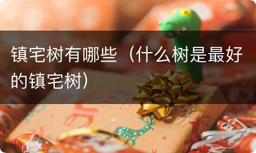 镇宅树有哪些（什么树是最好的镇宅树）