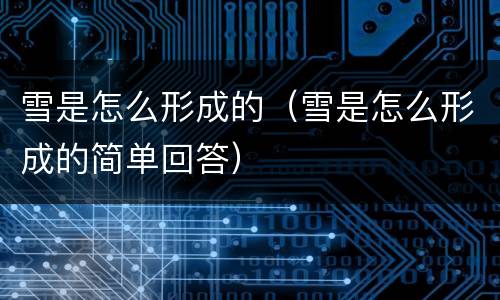 雪是怎么形成的（雪是怎么形成的简单回答）