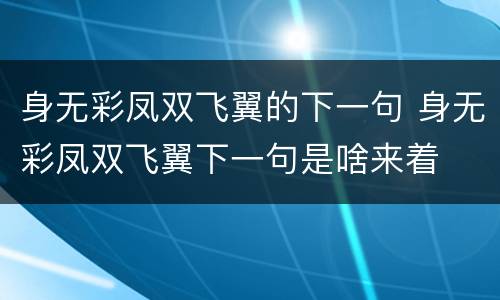 身无彩凤双飞翼的下一句 身无彩凤双飞翼下一句是啥来着