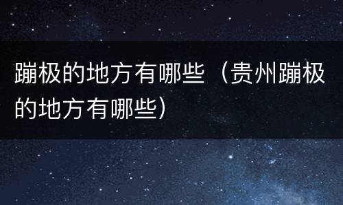 蹦极的地方有哪些（贵州蹦极的地方有哪些）