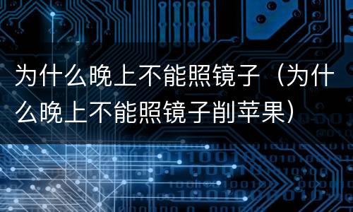 为什么晚上不能照镜子（为什么晚上不能照镜子削苹果）
