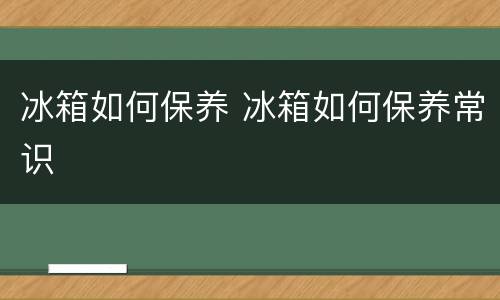 冰箱如何保养 冰箱如何保养常识
