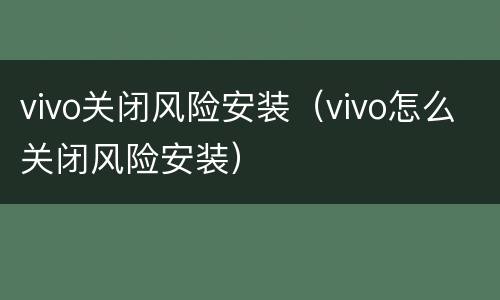 vivo关闭风险安装（vivo怎么关闭风险安装）