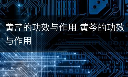 黄芹的功效与作用 黄芩的功效与作用