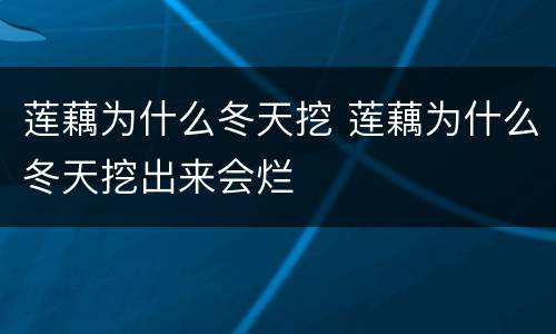 莲藕为什么冬天挖 莲藕为什么冬天挖出来会烂