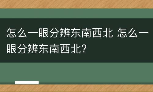 怎么一眼分辨东南西北 怎么一眼分辨东南西北?