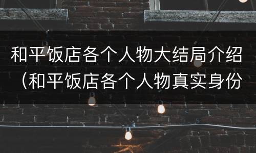 和平饭店各个人物大结局介绍（和平饭店各个人物真实身份是什么）