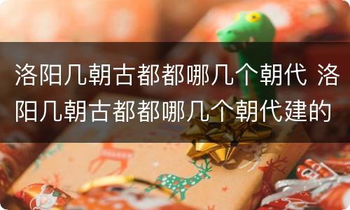 洛阳几朝古都都哪几个朝代 洛阳几朝古都都哪几个朝代建的