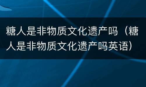 糖人是非物质文化遗产吗（糖人是非物质文化遗产吗英语）