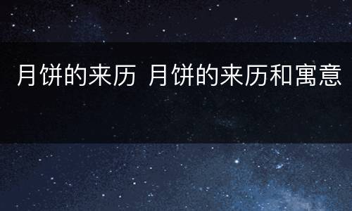 月饼的来历 月饼的来历和寓意