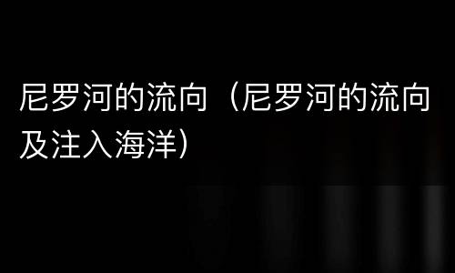 尼罗河的流向（尼罗河的流向及注入海洋）