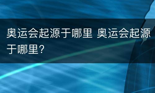 奥运会起源于哪里 奥运会起源于哪里?