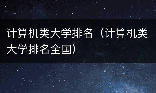 计算机类大学排名（计算机类大学排名全国）