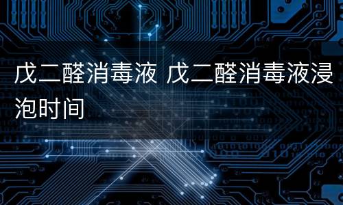 戊二醛消毒液 戊二醛消毒液浸泡时间