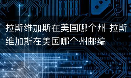拉斯维加斯在美国哪个州 拉斯维加斯在美国哪个州邮编