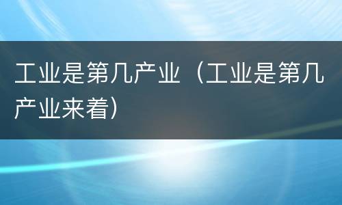 工业是第几产业（工业是第几产业来着）