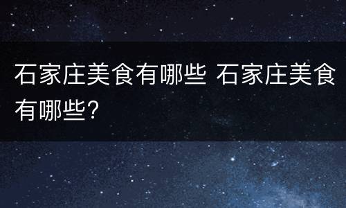 石家庄美食有哪些 石家庄美食有哪些?
