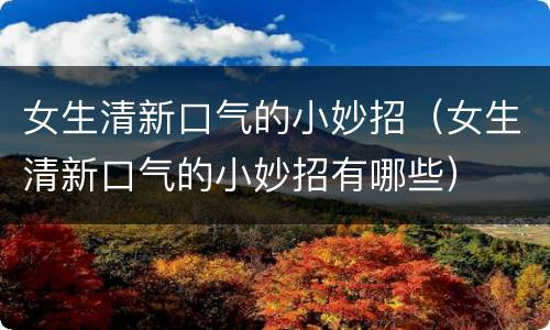 女生清新口气的小妙招（女生清新口气的小妙招有哪些）